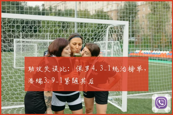 助攻失误比：保罗4.3_1统治榜单，洛瑞3.9_1紧随其后