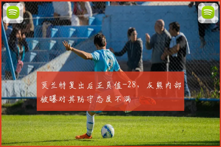 莫兰特复出后正负值-28，灰熊内部被曝对其防守态度不满