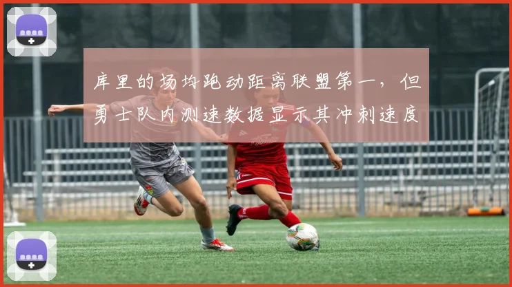 库里的场均跑动距离联盟第一,但勇士队内测速数据显示其冲刺速度垫底